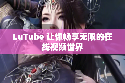 LuTube 让你畅享无限的在线视频世界