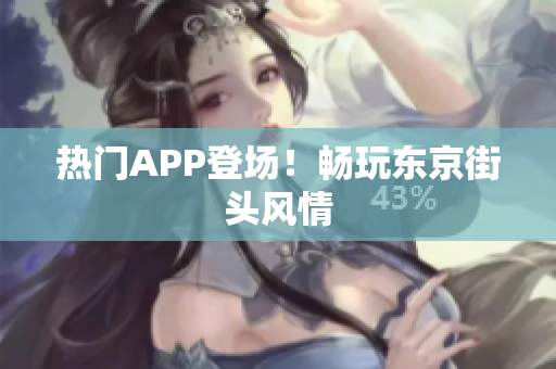 热门APP登场！畅玩东京街头风情