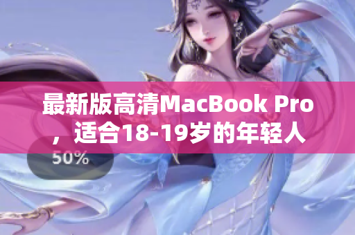 最新版高清MacBook Pro，适合18-19岁的年轻人