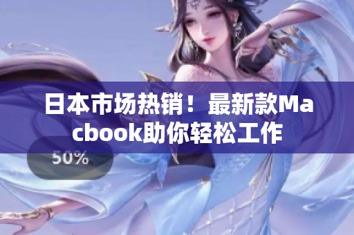 日本市场热销！最新款Macbook助你轻松工作