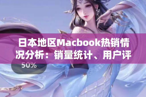 日本地区Macbook热销情况分析：销量统计、用户评论与价格解析