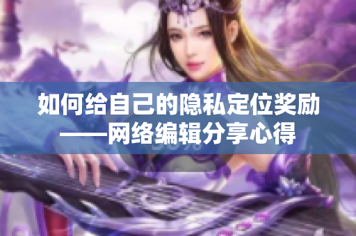 如何给自己的隐私定位奖励——网络编辑分享心得