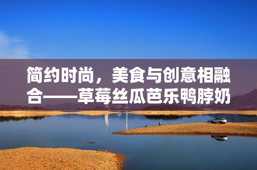 简约时尚，美食与创意相融合——草莓丝瓜芭乐鸭脖奶茶新装饰！