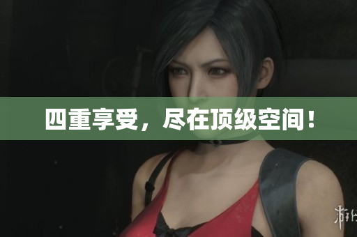 四重享受，尽在顶级空间！