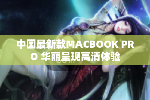 中国最新款MACBOOK PRO 华丽呈现高清体验
