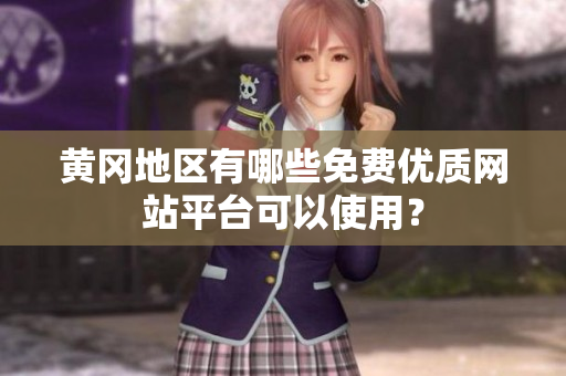 黄冈地区有哪些免费优质网站平台可以使用？