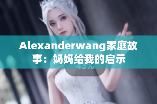 Alexanderwang家庭故事：妈妈给我的启示