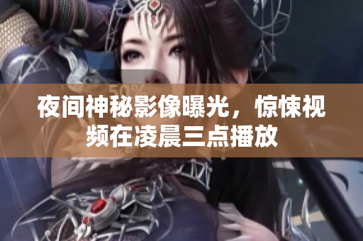 夜间神秘影像曝光，惊悚视频在凌晨三点播放