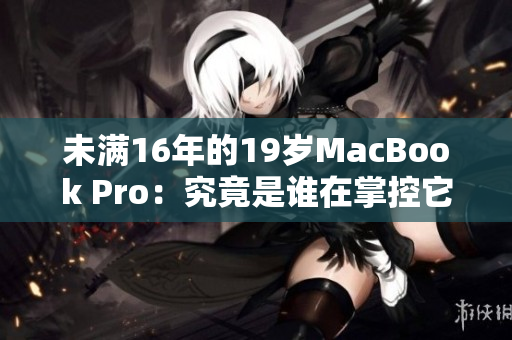 未满16年的19岁MacBook Pro：究竟是谁在掌控它？