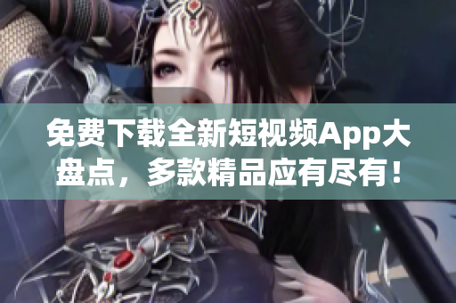 免费下载全新短视频App大盘点，多款精品应有尽有！