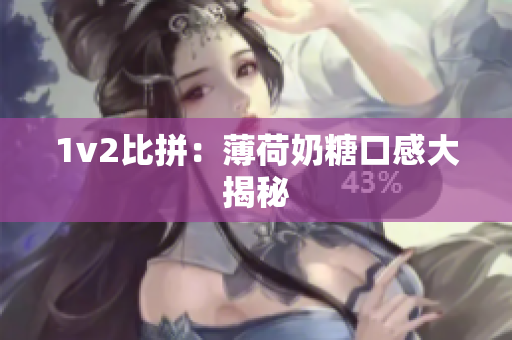 1v2比拼：薄荷奶糖口感大揭秘