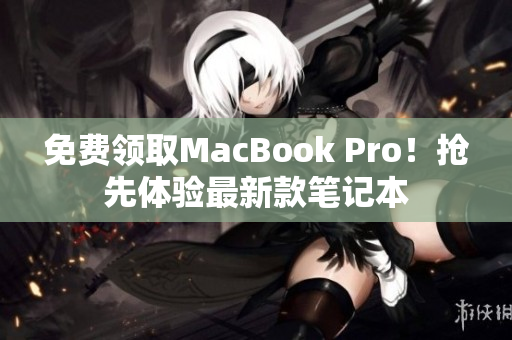 免费领取MacBook Pro！抢先体验最新款笔记本