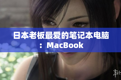 日本老板最爱的笔记本电脑：MacBook
