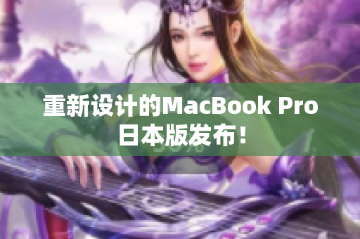 重新设计的MacBook Pro日本版发布！
