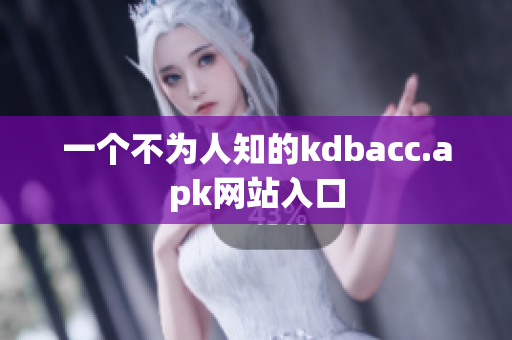 一个不为人知的kdbacc.apk网站入口
