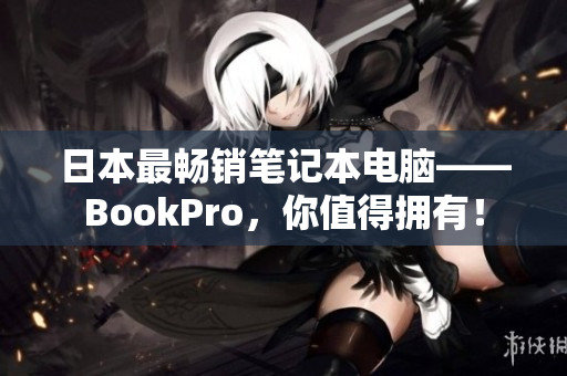 日本最畅销笔记本电脑——BookPro，你值得拥有！