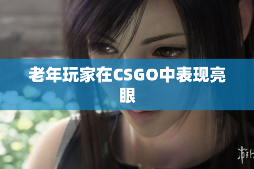 老年玩家在CSGO中表现亮眼