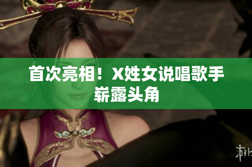 首次亮相！X姓女说唱歌手崭露头角