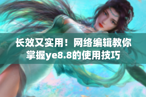 长效又实用！网络编辑教你掌握ye8.8的使用技巧