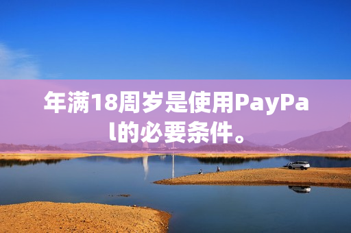 年满18周岁是使用PayPal的必要条件。