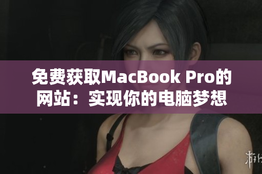 免费获取MacBook Pro的网站：实现你的电脑梦想