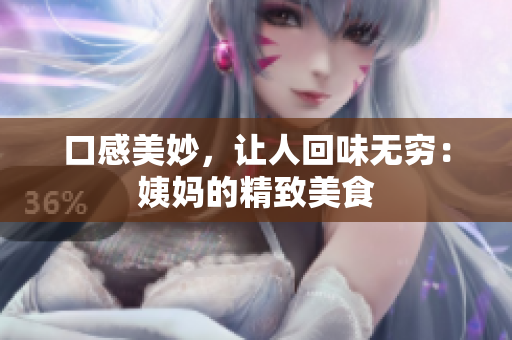 口感美妙，让人回味无穷：姨妈的精致美食