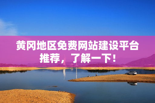 黄冈地区免费网站建设平台推荐，了解一下！