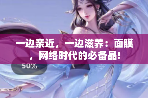 一边亲近，一边滋养：面膜，网络时代的必备品!