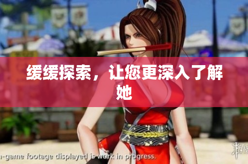 缓缓探索，让您更深入了解她