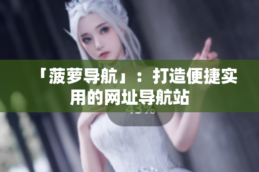 「菠萝导航」：打造便捷实用的网址导航站