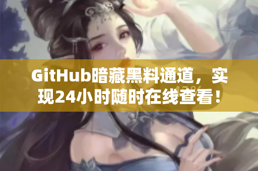 GitHub暗藏黑料通道，实现24小时随时在线查看！