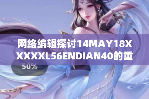 网络编辑探讨14MAY18XXXXXL56ENDIAN40的重要性