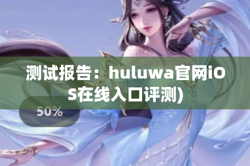 测试报告：huluwa官网iOS在线入口评测)