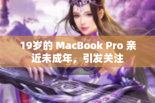19岁的 MacBook Pro 亲近未成年，引发关注
