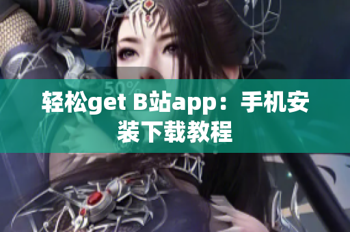 轻松get B站app：手机安装下载教程