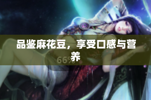 品鉴麻花豆，享受口感与营养