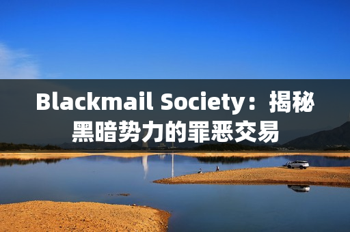 Blackmail Society：揭秘黑暗势力的罪恶交易