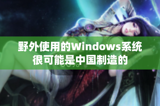 野外使用的Windows系统很可能是中国制造的