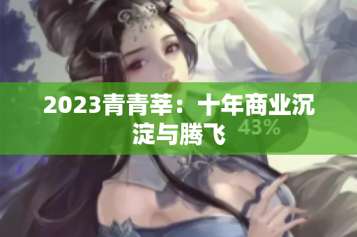 2023青青莘：十年商业沉淀与腾飞
