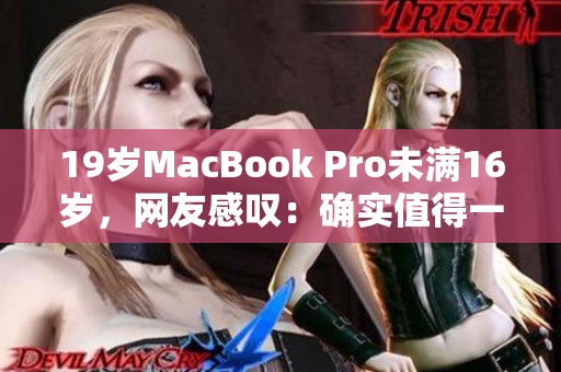 19岁MacBook Pro未满16岁，网友感叹：确实值得一败！