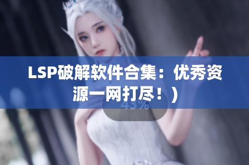 LSP破解软件合集：优秀资源一网打尽！)