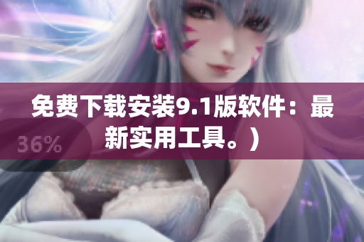 免费下载安装9.1版软件：最新实用工具。)