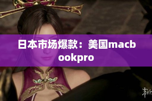 日本市场爆款：美国macbookpro