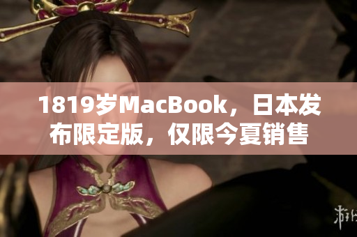 1819岁MacBook，日本发布限定版，仅限今夏销售