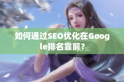 如何通过SEO优化在Google排名靠前？