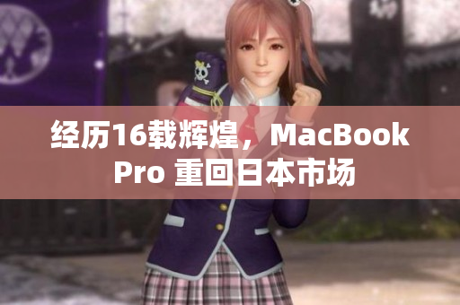 经历16载辉煌，MacBook Pro 重回日本市场