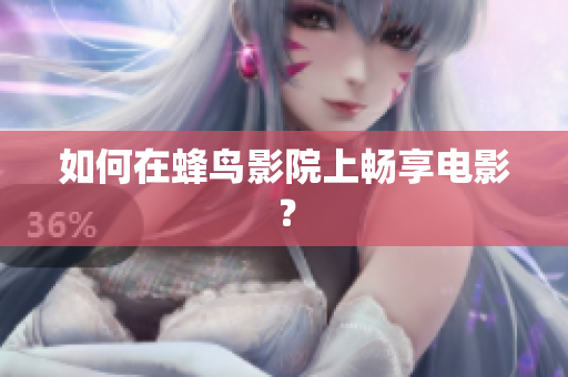 如何在蜂鸟影院上畅享电影？