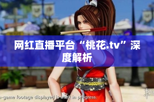 网红直播平台“桃花.tv”深度解析