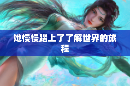 她慢慢踏上了了解世界的旅程