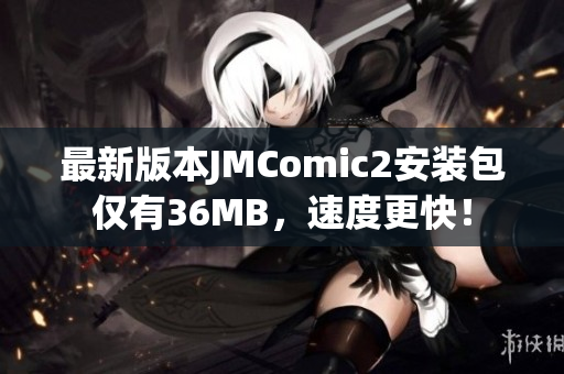 最新版本JMComic2安装包仅有36MB，速度更快！
